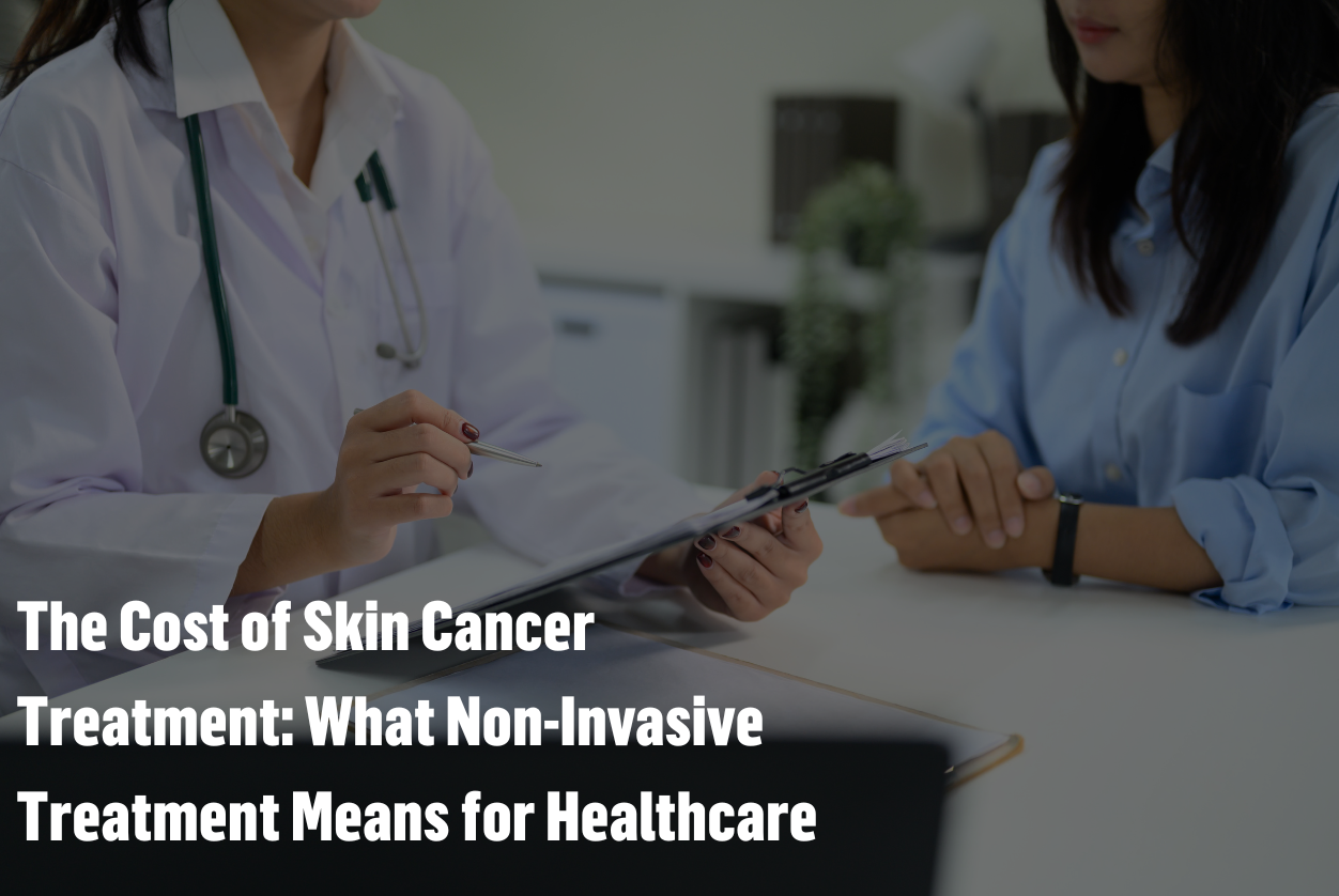 The Cost of Skin Cancer Treatment: What Non-Invasive Treatment Means for Healthcare